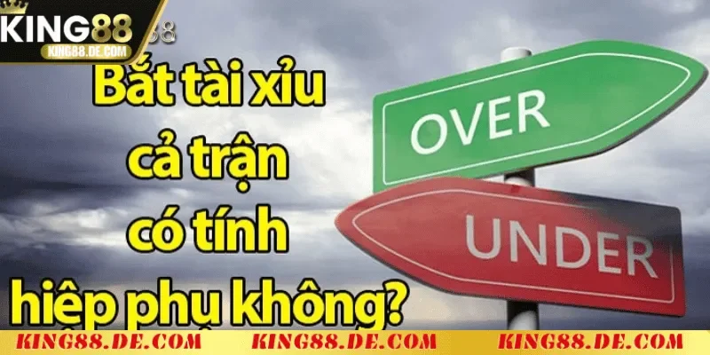 Bắt Tài Xỉu Cả Trận Có Tính Hiệp Phụ Không? King88 Giải Đáp